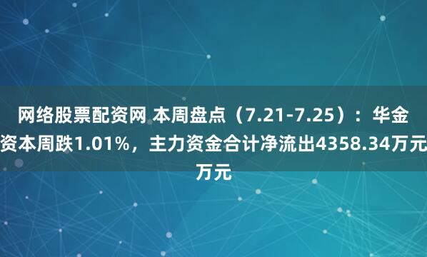 网络股票配资网 本周盘点（7.21-7.25）：华金资本周跌1.01%，主力资金合计净流出4358.34万元