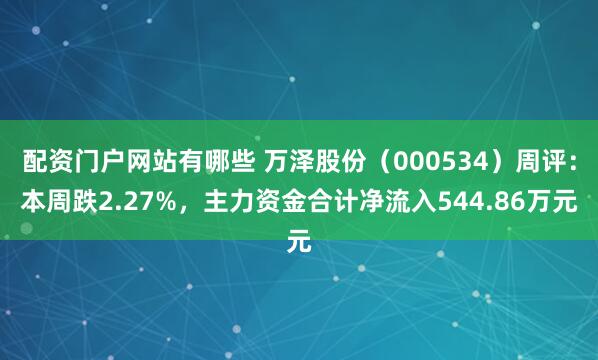 配资门户网站有哪些 万泽股份（000534）周评：本周跌2.27%，主力资金合计净流入544.86万元