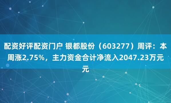 配资好评配资门户 银都股份（603277）周评：本周涨2.75%，主力资金合计净流入2047.23万元