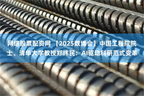 网络股票配资网 【2025数博会】中国工程院院士、清华大学教授郑纬民：AI驱动科研范式变革