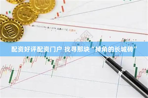 配资好评配资门户 找寻那块“掉角的长城砖”