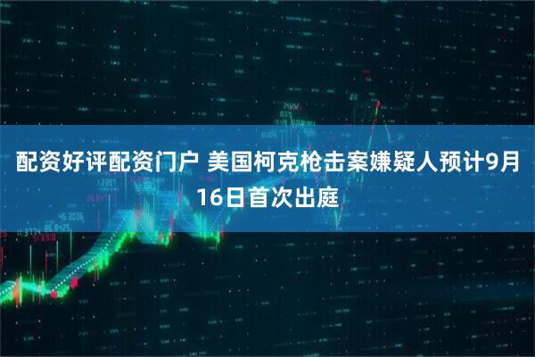 配资好评配资门户 美国柯克枪击案嫌疑人预计9月16日首次出庭