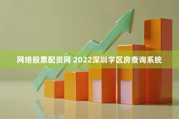 网络股票配资网 2022深圳学区房查询系统