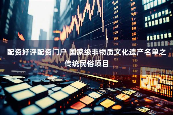 配资好评配资门户 国家级非物质文化遗产名单之传统民俗项目