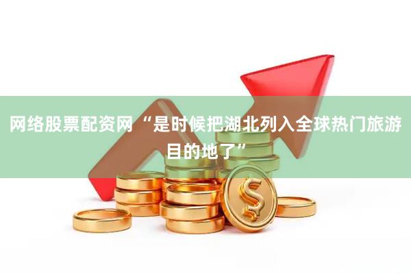 网络股票配资网 “是时候把湖北列入全球热门旅游目的地了”