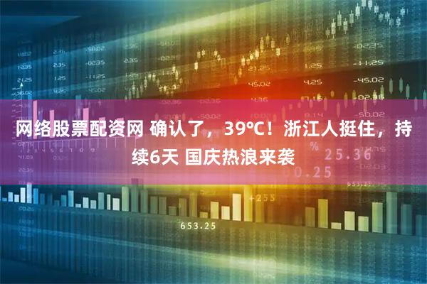 网络股票配资网 确认了，39℃！浙江人挺住，持续6天 国庆热浪来袭