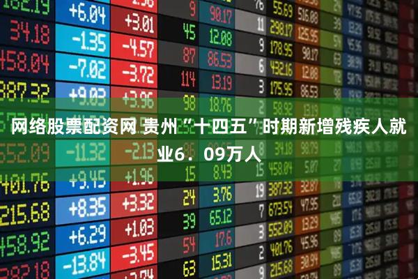 网络股票配资网 贵州“十四五”时期新增残疾人就业6．09万人