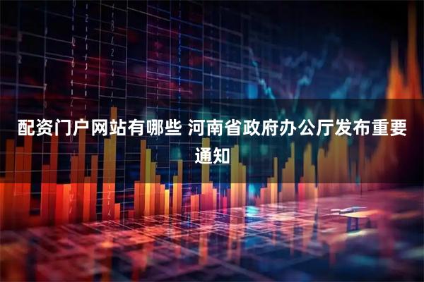 配资门户网站有哪些 河南省政府办公厅发布重要通知