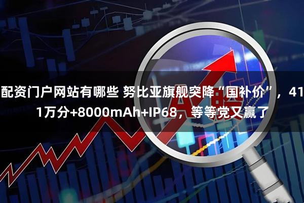 配资门户网站有哪些 努比亚旗舰突降“国补价”，411万分+8000mAh+IP68，等等党又赢了