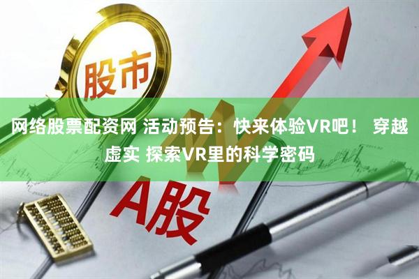 网络股票配资网 活动预告：快来体验VR吧！ 穿越虚实 探索VR里的科学密码