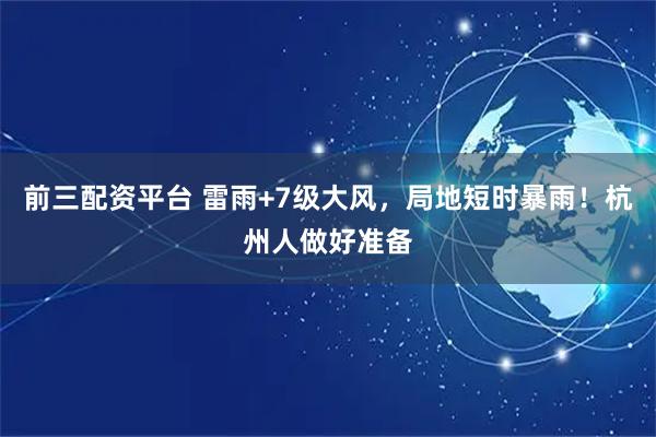前三配资平台 雷雨+7级大风,局地短时暴雨!杭州人做好准备